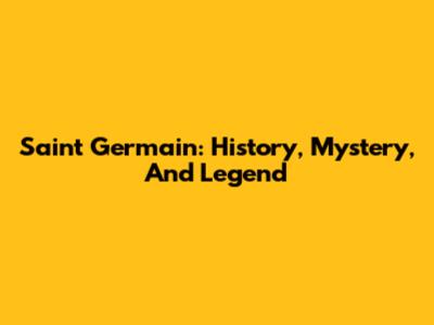 Saint Germain: History, Mystery, And Legend
