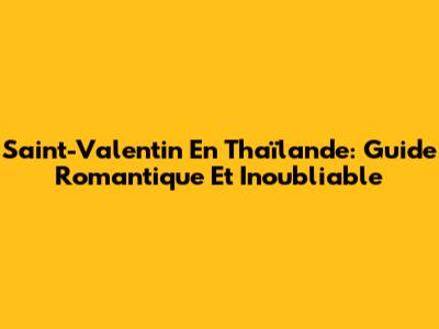 Saint-Valentin En Thaïlande: Guide Romantique Et Inoubliable