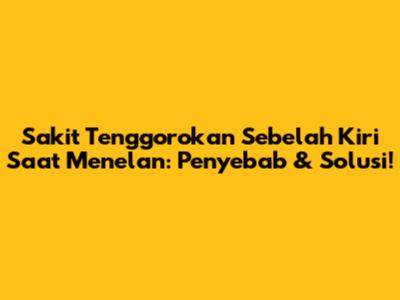 Sakit Tenggorokan Sebelah Kiri Saat Menelan: Penyebab & Solusi!