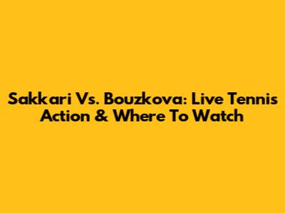 Sakkari Vs. Bouzkova: Live Tennis Action & Where To Watch