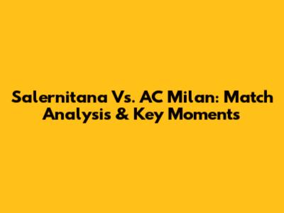 Salernitana Vs. AC Milan: Match Analysis & Key Moments