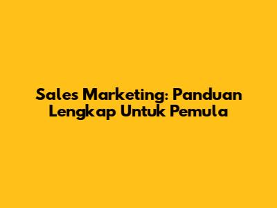Sales Marketing: Panduan Lengkap Untuk Pemula