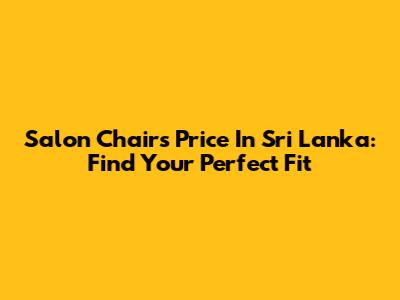Salon Chairs Price In Sri Lanka: Find Your Perfect Fit