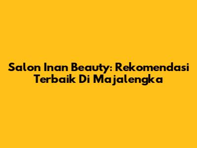 Salon Inan Beauty: Rekomendasi Terbaik Di Majalengka