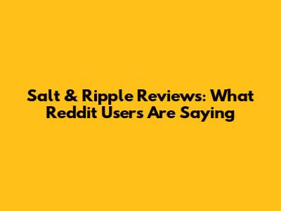 Salt & Ripple Reviews: What Reddit Users Are Saying