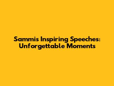 Sammi's Inspiring Speeches: Unforgettable Moments