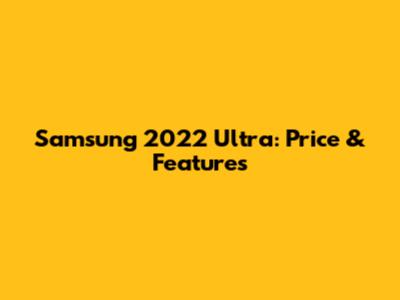 Samsung 2022 Ultra: Price & Features