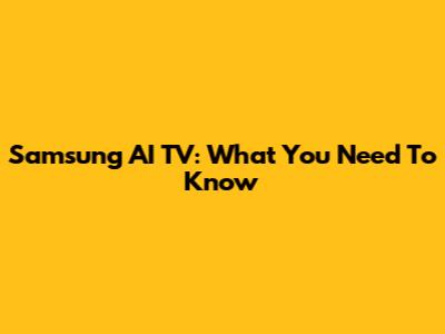 Samsung AI TV: What You Need To Know