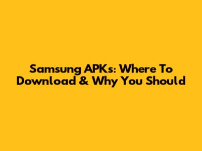 Samsung APKs: Where To Download & Why You Should