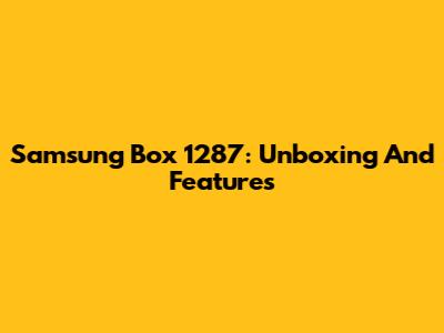 Samsung Box 1287: Unboxing And Features