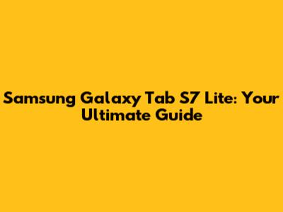 Samsung Galaxy Tab S7 Lite: Your Ultimate Guide