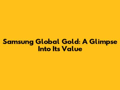 Samsung Global Gold: A Glimpse Into Its Value