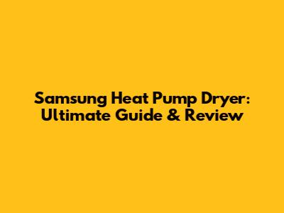 Samsung Heat Pump Dryer: Ultimate Guide & Review