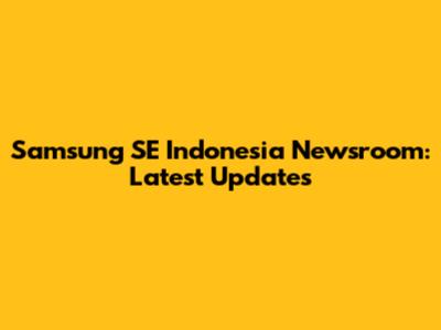 Samsung SE Indonesia Newsroom: Latest Updates
