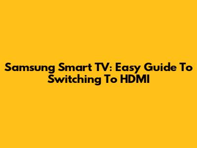 Samsung Smart TV: Easy Guide To Switching To HDMI