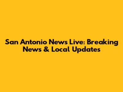 San Antonio News Live: Breaking News & Local Updates