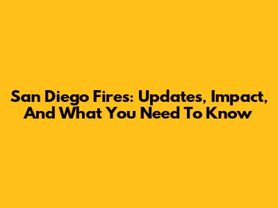 San Diego Fires: Updates, Impact, And What You Need To Know