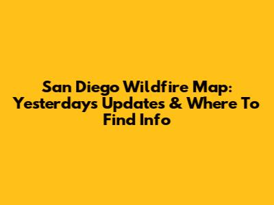 San Diego Wildfire Map: Yesterday's Updates & Where To Find Info