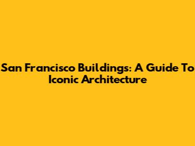 San Francisco Buildings: A Guide To Iconic Architecture