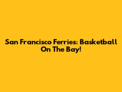San Francisco Ferries:  Basketball On The Bay!