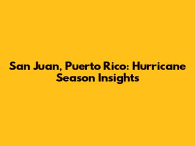 San Juan, Puerto Rico: Hurricane Season Insights