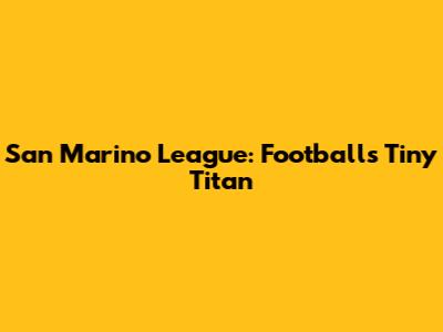 San Marino League: Football's Tiny Titan