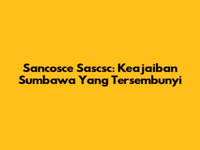 Sancosce Sascsc: Keajaiban Sumbawa Yang Tersembunyi