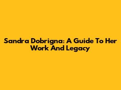 Sandra Dobrigna: A Guide To Her Work And Legacy