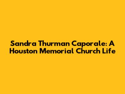Sandra Thurman Caporale: A Houston Memorial Church Life