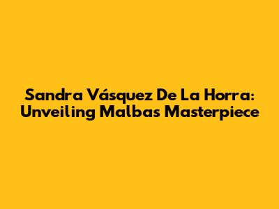 Sandra Vásquez De La Horra: Unveiling Malba's Masterpiece