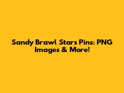 Sandy Brawl Stars Pins: PNG Images & More!