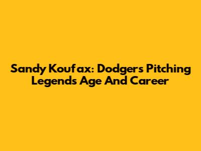 Sandy Koufax: Dodgers Pitching Legend's Age And Career
