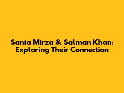 Sania Mirza & Salman Khan: Exploring Their Connection