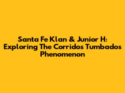 Santa Fe Klan & Junior H: Exploring The Corridos Tumbados Phenomenon