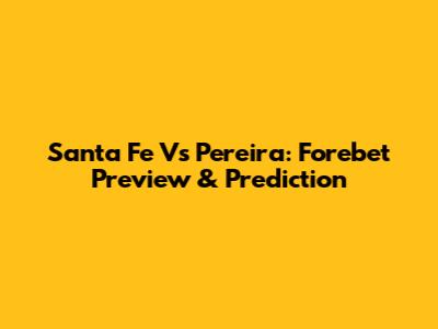 Santa Fe Vs Pereira: Forebet Preview & Prediction