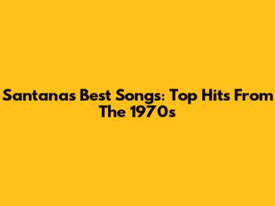 Santana's Best Songs: Top Hits From The 1970s