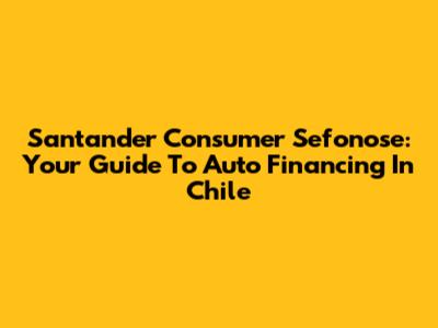 Santander Consumer Sefonose: Your Guide To Auto Financing In Chile