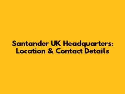 Santander UK Headquarters: Location & Contact Details