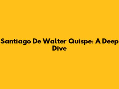 Santiago De Walter Quispe: A Deep Dive