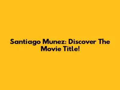 Santiago Munez: Discover The Movie Title!