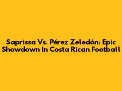 Saprissa Vs. Pérez Zeledón: Epic Showdown In Costa Rican Football
