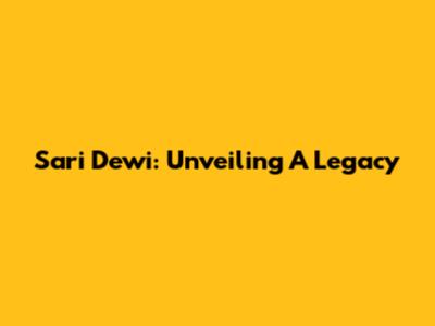 Sari Dewi: Unveiling A Legacy