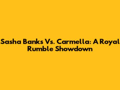 Sasha Banks Vs. Carmella: A Royal Rumble Showdown