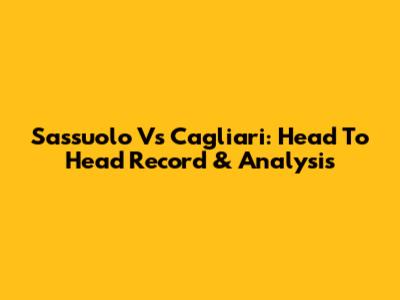 Sassuolo Vs Cagliari: Head To Head Record & Analysis