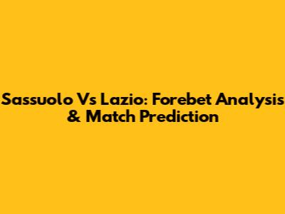 Sassuolo Vs Lazio: Forebet Analysis & Match Prediction