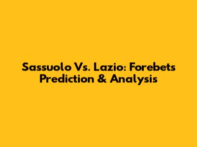 Sassuolo Vs. Lazio: Forebet's Prediction & Analysis
