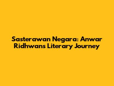Sasterawan Negara: Anwar Ridhwan's Literary Journey