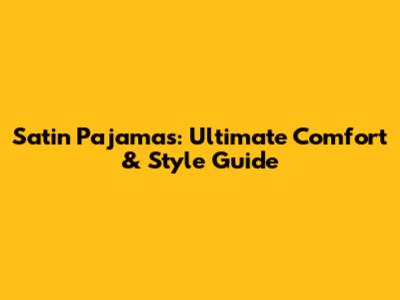 Satin Pajamas: Ultimate Comfort & Style Guide