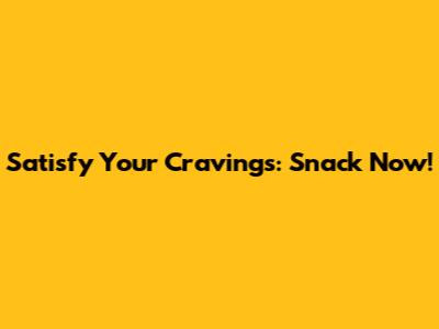 Satisfy Your Cravings: Snack Now!