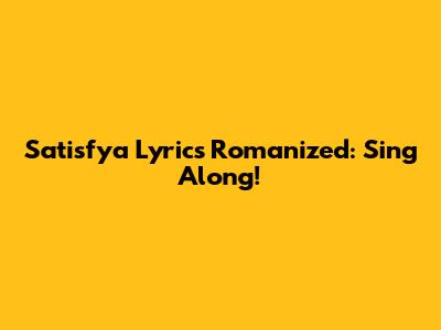 Satisfya Lyrics Romanized: Sing Along!
